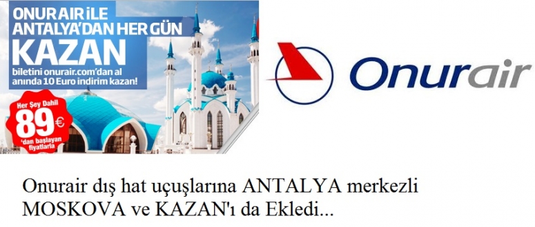 Onurair ANTALYA merkezli MOSKOVA ve KAZAN uçuşları başlıyor...